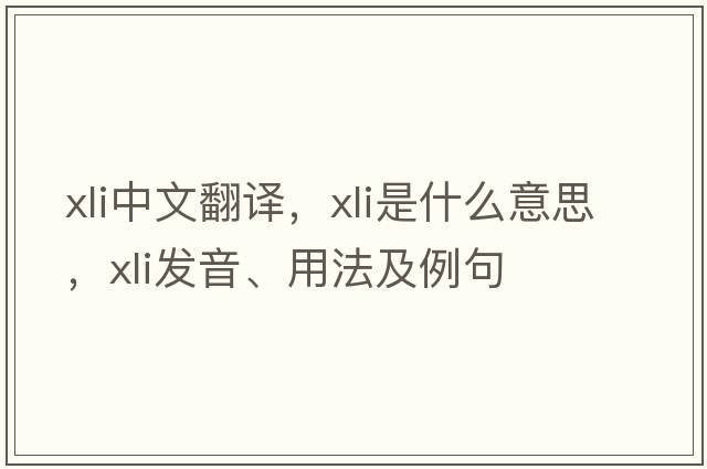 xli中文翻譯，xli是什么意思，xli發(fā)音、用法及例句