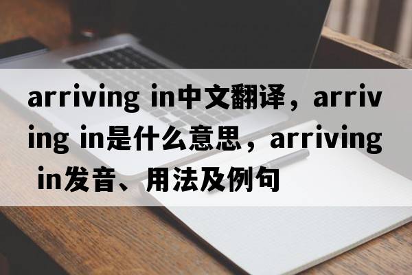 arriving in中文翻譯，arriving in是什么意思，arriving in發(fā)音、用法及例句