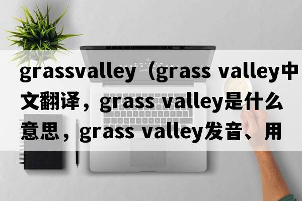 grassvalley（grass valley中文翻譯，grass valley是什么意思，grass valley發(fā)音、用法及例句）