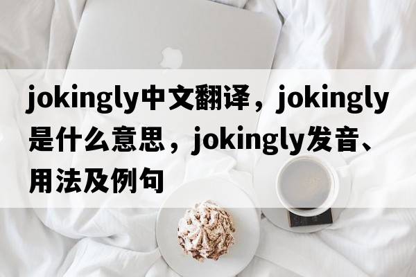 jokingly中文翻譯，jokingly是什么意思，jokingly發(fā)音、用法及例句