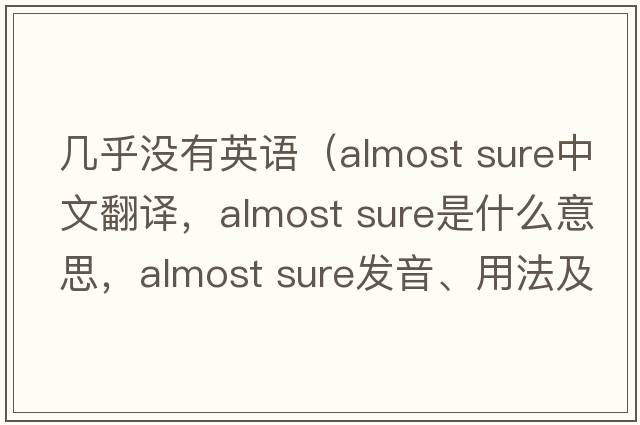 幾乎沒(méi)有英語(yǔ)（almost sure中文翻譯，almost sure是什么意思，almost sure發(fā)音、用法及例句）
