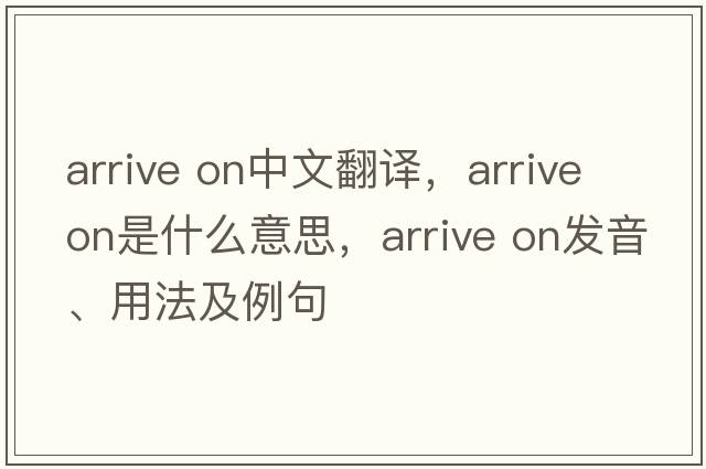 arrive on中文翻譯，arrive on是什么意思，arrive on發(fā)音、用法及例句