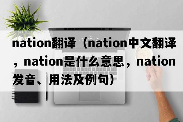 nation翻譯（nation中文翻譯，nation是什么意思，nation發(fā)音、用法及例句）