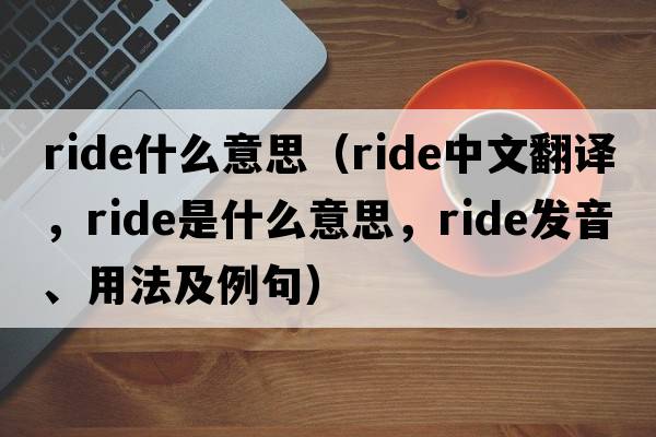 ride什么意思（ride中文翻譯，ride是什么意思，ride發(fā)音、用法及例句）