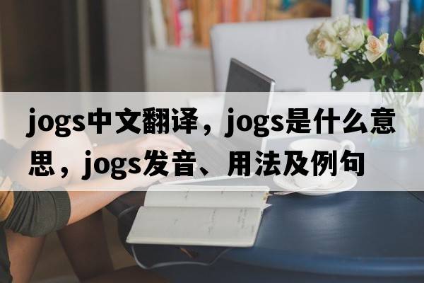 jogs中文翻譯，jogs是什么意思，jogs發(fā)音、用法及例句
