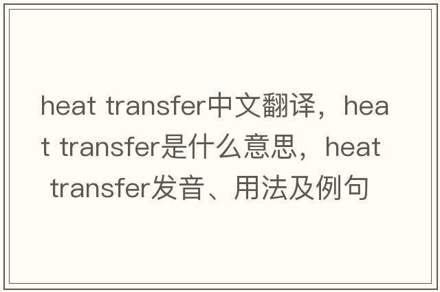 heat transfer中文翻譯，heat transfer是什么意思，heat transfer發(fā)音、用法及例句