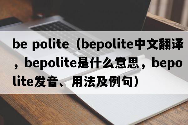 be polite（bepolite中文翻譯，bepolite是什么意思，bepolite發(fā)音、用法及例句）