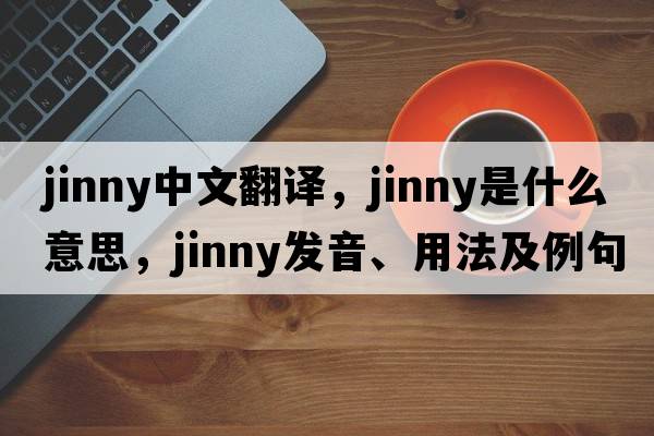 jinny中文翻譯，jinny是什么意思，jinny發(fā)音、用法及例句