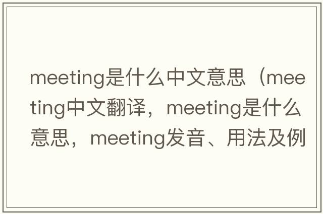 meeting是什么中文意思（meeting中文翻譯，meeting是什么意思，meeting發(fā)音、用法及例句）
