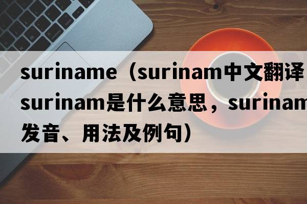 suriname（Surinam中文翻譯，Surinam是什么意思，Surinam發(fā)音、用法及例句）