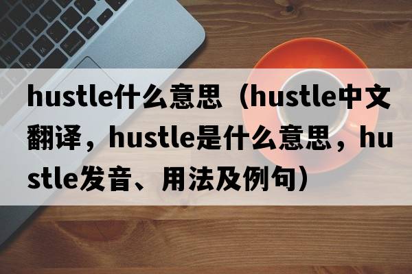 hustle什么意思（hustle中文翻譯，hustle是什么意思，hustle發(fā)音、用法及例句）