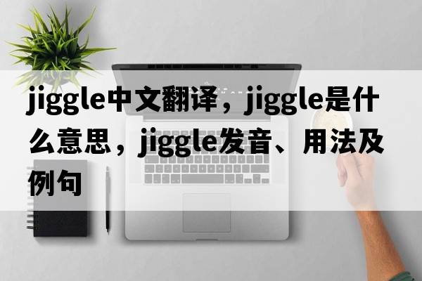 jiggle中文翻譯，jiggle是什么意思，jiggle發(fā)音、用法及例句