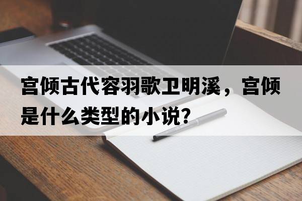宮傾古代容羽歌衛明溪，宮傾是什么類(lèi)型的小說(shuō)？