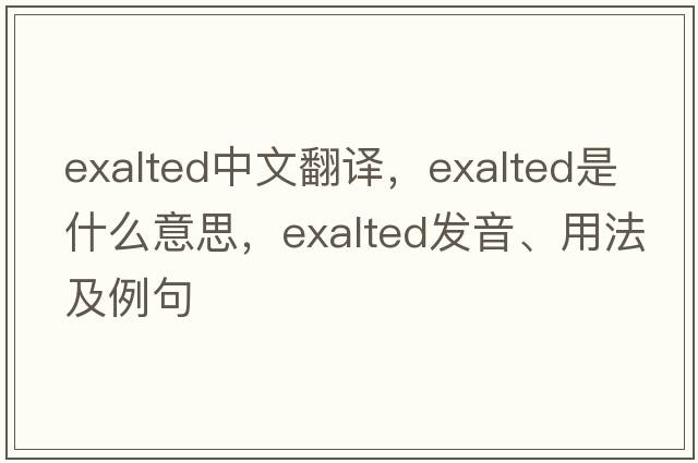exalted中文翻譯，exalted是什么意思，exalted發(fā)音、用法及例句