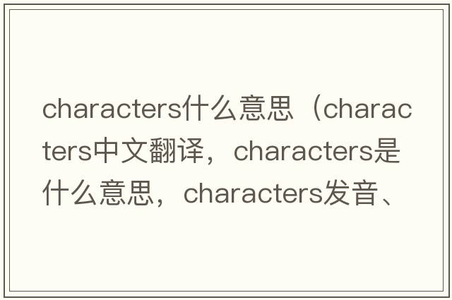 characters什么意思（characters中文翻譯，characters是什么意思，characters發(fā)音、用法及例句）
