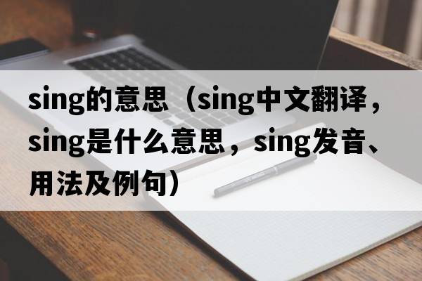 sing的意思（sing中文翻譯，sing是什么意思，sing發(fā)音、用法及例句）