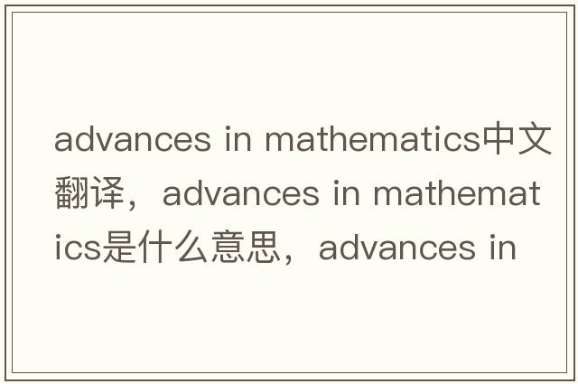 advances in mathematics中文翻譯，advances in mathematics是什么意思，advances in mathematics發(fā)音、用法及例句
