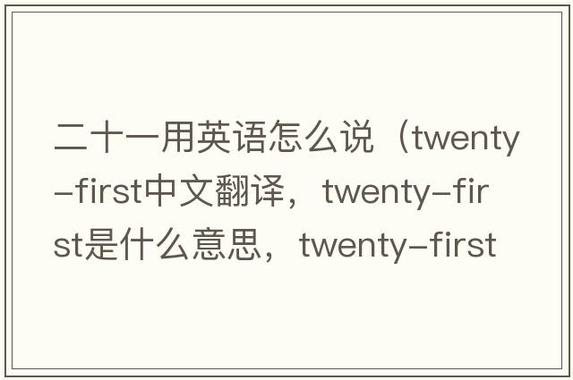 二十一用英語(yǔ)怎么說(shuō)（twenty-first中文翻譯，twenty-first是什么意思，twenty-first發(fā)音、用法及例句）