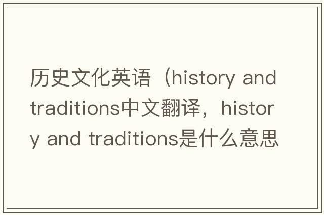 歷史文化英語(yǔ)（history and traditions中文翻譯，history and traditions是什么意思，history and traditions發(fā)音、用法及例句）