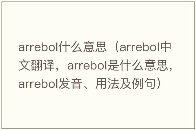 arrebol什么意思（arrebol中文翻譯，arrebol是什么意思，arrebol發(fā)音、用法及例句）