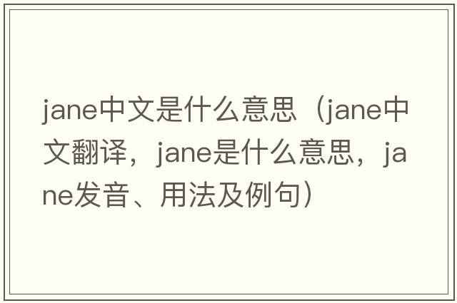 jane中文是什么意思（Jane中文翻譯，Jane是什么意思，Jane發(fā)音、用法及例句）