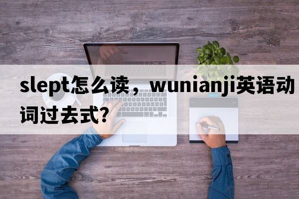 slept怎么讀，wunianji英語(yǔ)動(dòng)詞過(guò)去式？