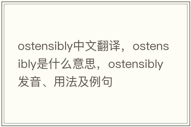 ostensibly中文翻譯，ostensibly是什么意思，ostensibly發(fā)音、用法及例句