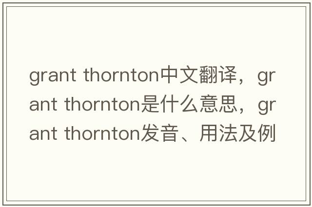 grant thornton中文翻譯，grant thornton是什么意思，grant thornton發(fā)音、用法及例句