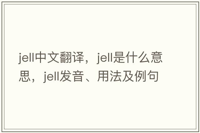 jell中文翻譯，jell是什么意思，jell發(fā)音、用法及例句