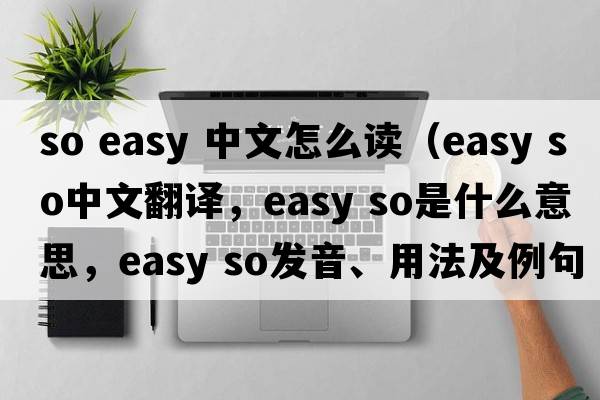so easy 中文怎么讀（easy so中文翻譯，easy so是什么意思，easy so發(fā)音、用法及例句）