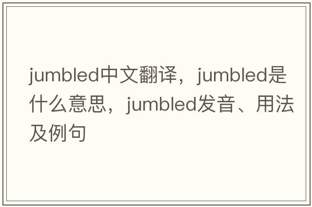 jumbled中文翻譯，jumbled是什么意思，jumbled發(fā)音、用法及例句