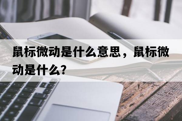 鼠標微動(dòng)是什么意思，鼠標微動(dòng)是什么？