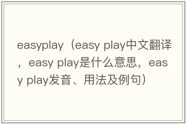 easyplay（easy play中文翻譯，easy play是什么意思，easy play發(fā)音、用法及例句）