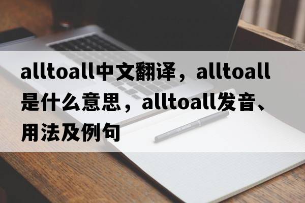 alltoall中文翻譯，alltoall是什么意思，alltoall發(fā)音、用法及例句