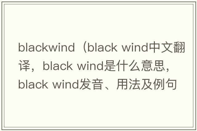 blackwind（black wind中文翻譯，black wind是什么意思，black wind發(fā)音、用法及例句）