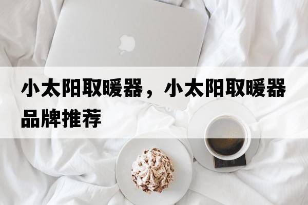小太陽(yáng)取暖器，小太陽(yáng)取暖器品牌推薦