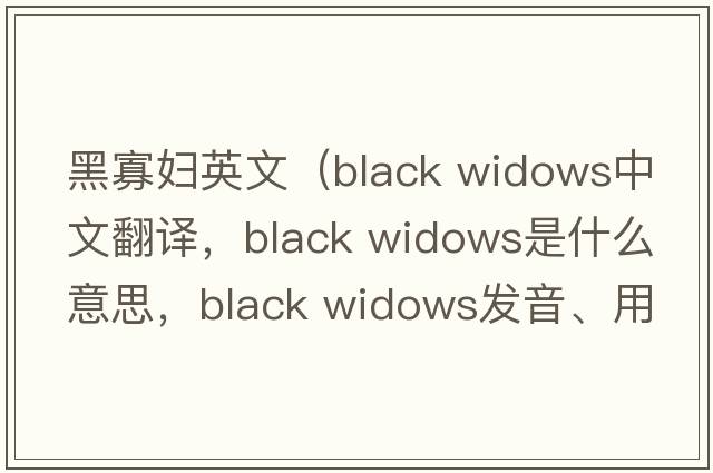 黑寡婦英文（black widows中文翻譯，black widows是什么意思，black widows發(fā)音、用法及例句）
