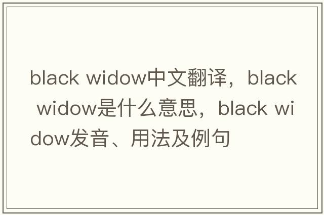 black widow中文翻譯，black widow是什么意思，black widow發(fā)音、用法及例句