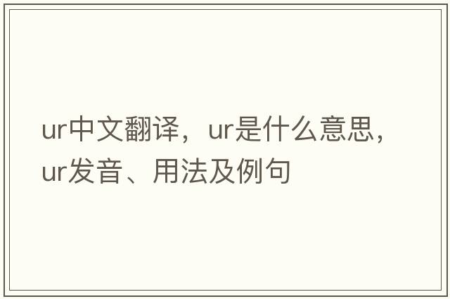 ur中文翻譯，ur是什么意思，ur發(fā)音、用法及例句
