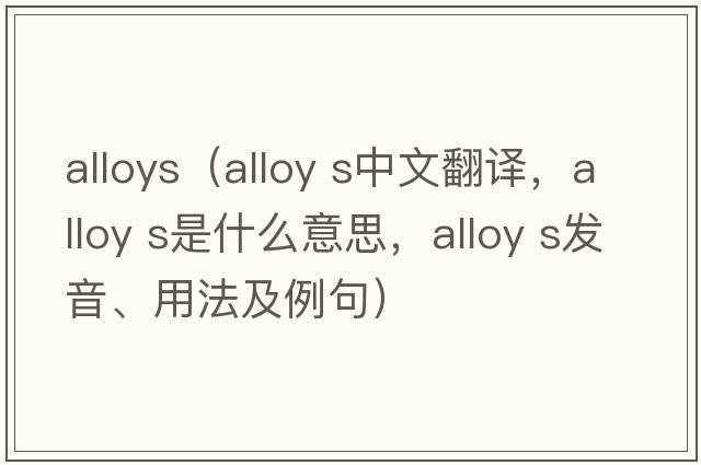 alloys（alloy s中文翻譯，alloy s是什么意思，alloy s發(fā)音、用法及例句）