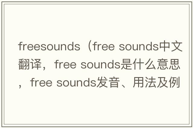freesounds（free sounds中文翻譯，free sounds是什么意思，free sounds發(fā)音、用法及例句）