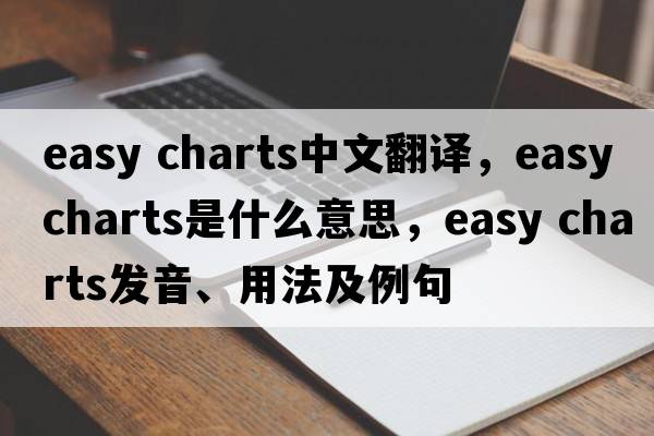 easy charts中文翻譯，easy charts是什么意思，easy charts發(fā)音、用法及例句