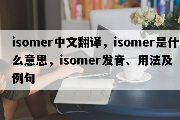 isomer中文翻譯，isomer是什么意思，isomer發(fā)音、用法及例句