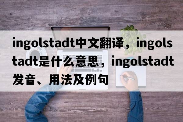 Ingolstadt中文翻譯，Ingolstadt是什么意思，Ingolstadt發(fā)音、用法及例句