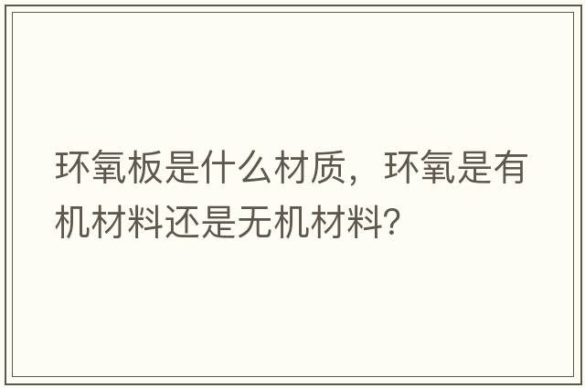 環(huán)氧板是什么材質(zhì)，環(huán)氧是有機材料還是無(wú)機材料？