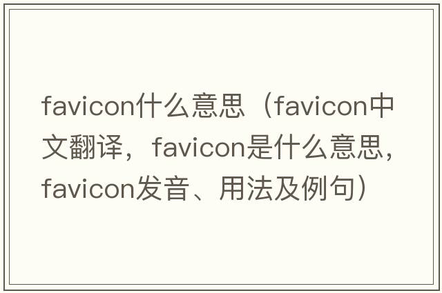 favicon什么意思（favicon中文翻譯，favicon是什么意思，favicon發(fā)音、用法及例句）