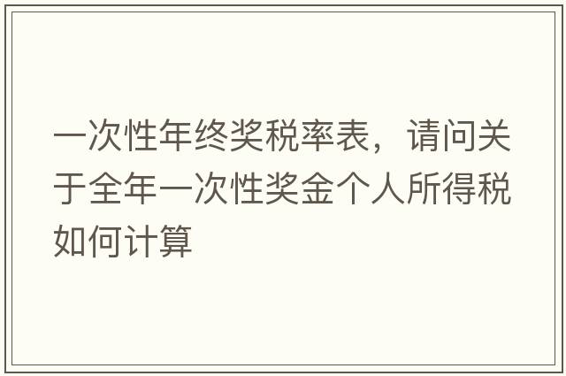 一次性年終獎稅率表，請問(wèn)關(guān)于全年一次性獎金個(gè)人所得稅如何計算