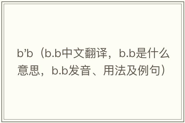 b'b（B.B中文翻譯，B.B是什么意思，B.B發(fā)音、用法及例句）