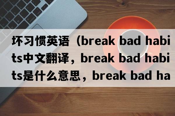 壞習慣英語(yǔ)（break bad habits中文翻譯，break bad habits是什么意思，break bad habits發(fā)音、用法及例句）