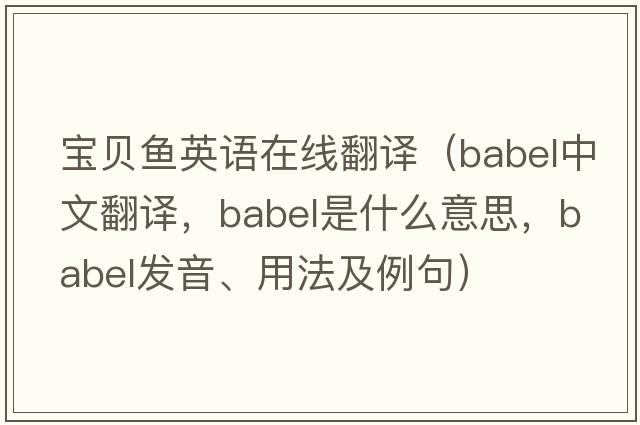 寶貝魚(yú)英語(yǔ)在線(xiàn)翻譯（babel中文翻譯，babel是什么意思，babel發(fā)音、用法及例句）